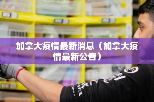 加拿大疫情最新消息(加拿大疫情最新公告) 加拿大疫情最新消息(加拿大疫情最新公告)