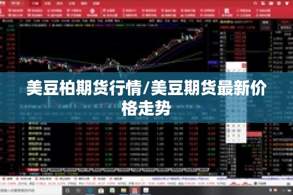 美豆柏期货行情/美豆期货最新价格走势 美豆柏期货行情/美豆期货最新价格走势