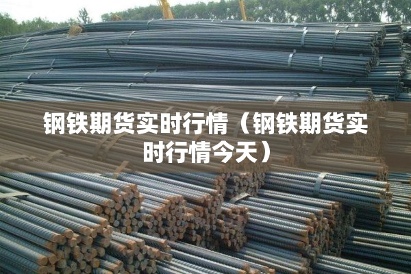 钢铁期货实时行情(钢铁期货实时行情今天) 钢铁期货实时行情(钢铁期货实时行情今天)