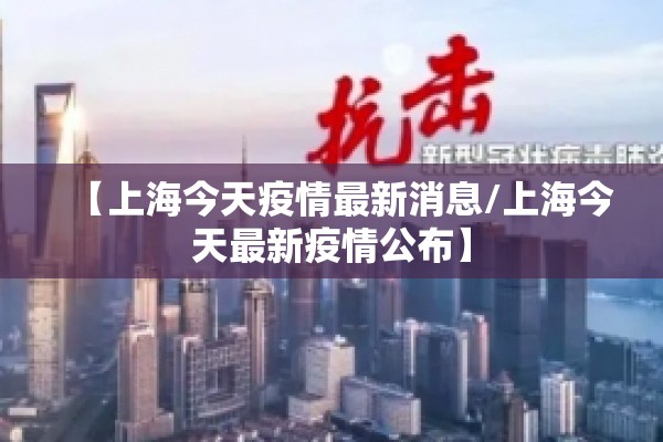 【上海今天疫情最新消息/上海今天最新疫情公布】