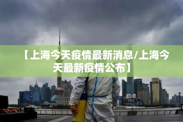 【上海今天疫情最新消息/上海今天最新疫情公布】