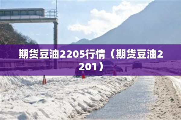 期货豆油2205行情(期货豆油2201) 期货豆油2205行情(期货豆油2201)