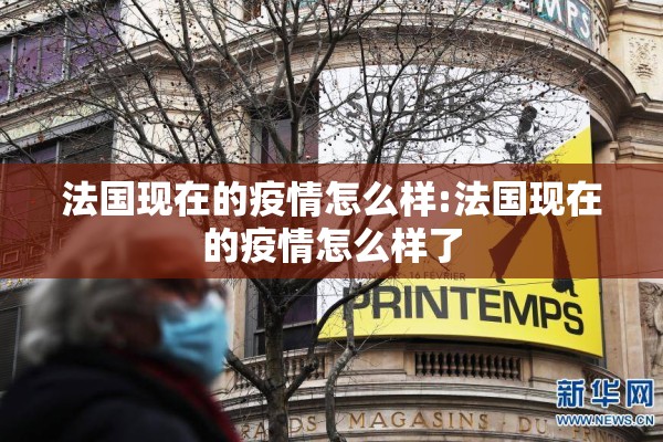法国现在的疫情怎么样:法国现在的疫情怎么样了 法国现在的疫情怎么样:法国现在的疫情怎么样了