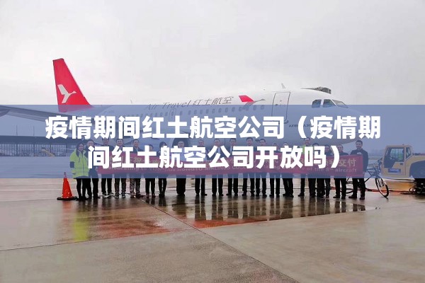 疫情期间红土航空公司（疫情期间红土航空公司开放吗）