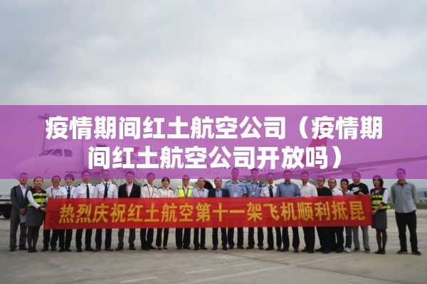 疫情期间红土航空公司（疫情期间红土航空公司开放吗）