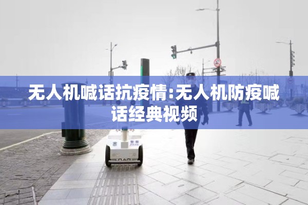 无人机喊话抗疫情:无人机防疫喊话经典视频 无人机喊话抗疫情:无人机防疫喊话经典视频