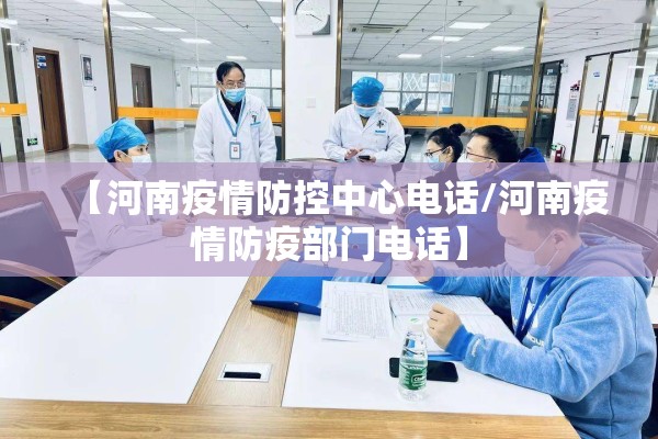 【河南疫情防控中心电话/河南疫情防疫部门电话】 【河南疫情防控中心电话/河南疫情防疫部门电话】