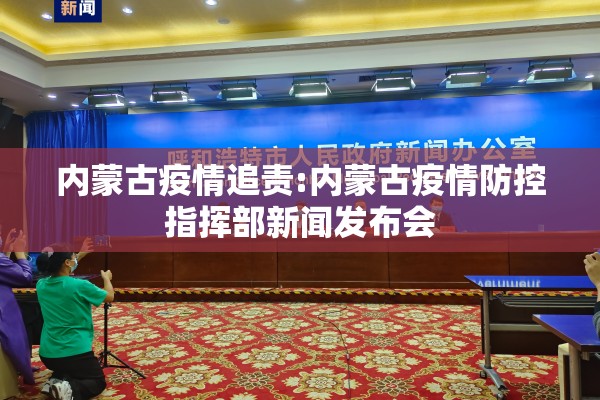 内蒙古疫情追责:内蒙古疫情防控指挥部新闻发布会 内蒙古疫情追责:内蒙古疫情防控指挥部新闻发布会