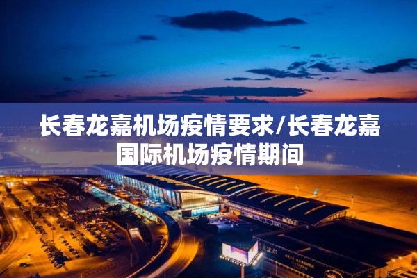 长春龙嘉机场疫情要求/长春龙嘉国际机场疫情期间 长春龙嘉机场疫情要求/长春龙嘉国际机场疫情期间