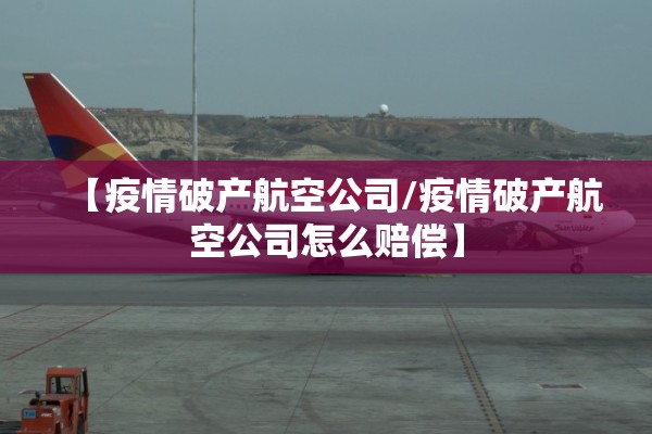 【疫情破产航空公司/疫情破产航空公司怎么赔偿】