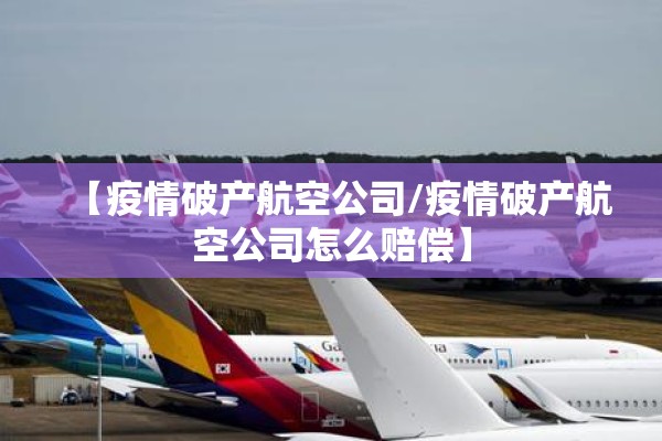 【疫情破产航空公司/疫情破产航空公司怎么赔偿】
