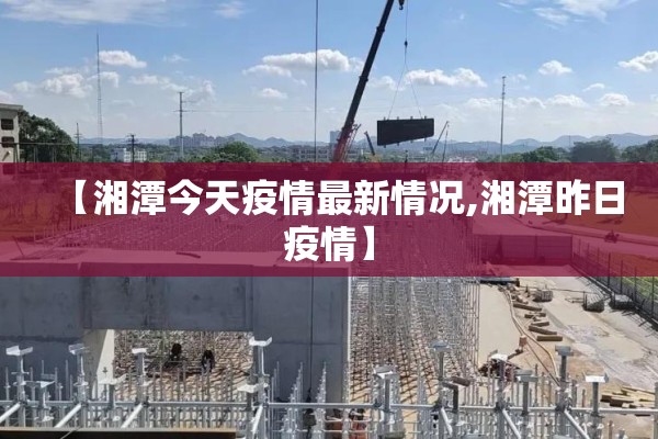 【湘潭今天疫情最新情况,湘潭昨日疫情】 【湘潭今天疫情最新情况,湘潭昨日疫情】
