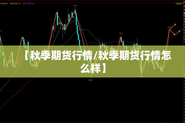 【秋季期货行情/秋季期货行情怎么样】 【秋季期货行情/秋季期货行情怎么样】