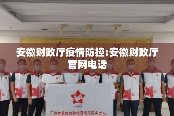 安徽财政厅疫情防控:安徽财政厅官网电话