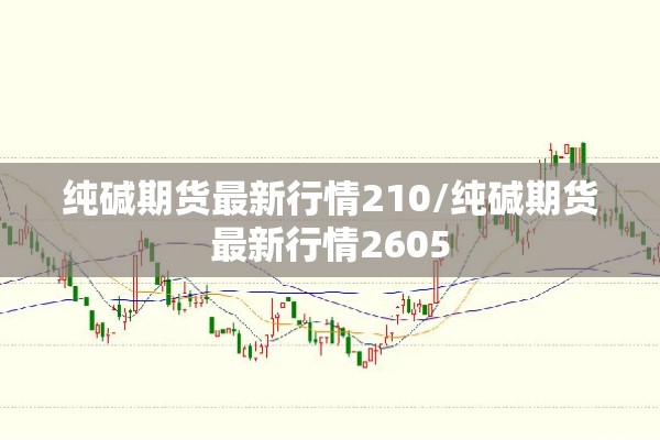 纯碱期货最新行情210/纯碱期货最新行情2605 纯碱期货最新行情210/纯碱期货最新行情2605