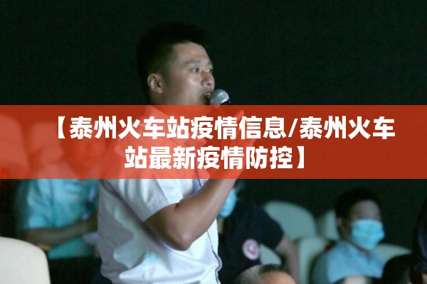 【泰州火车站疫情信息/泰州火车站最新疫情防控】