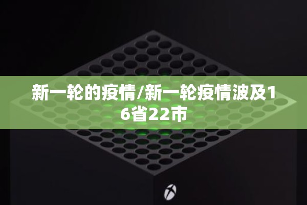 新一轮的疫情/新一轮疫情波及16省22市 新一轮的疫情/新一轮疫情波及16省22市
