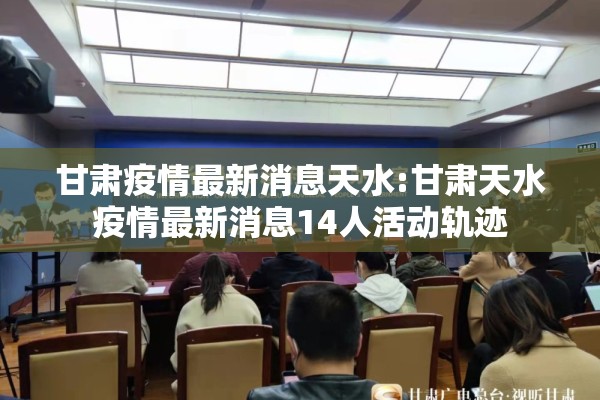 甘肃疫情最新消息天水:甘肃天水疫情最新消息14人活动轨迹 甘肃疫情最新消息天水:甘肃天水疫情最新消息14人活动轨迹