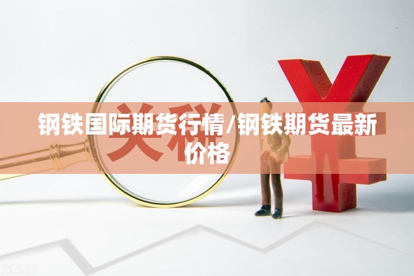 钢铁国际期货行情/钢铁期货最新价格