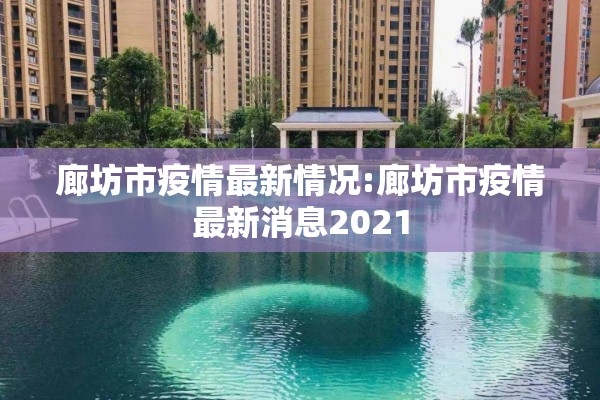 廊坊市疫情最新情况:廊坊市疫情最新消息2021