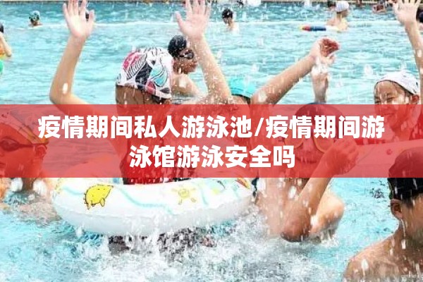 疫情期间私人游泳池/疫情期间游泳馆游泳安全吗