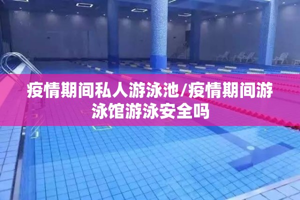 疫情期间私人游泳池/疫情期间游泳馆游泳安全吗 疫情期间私人游泳池/疫情期间游泳馆游泳安全吗