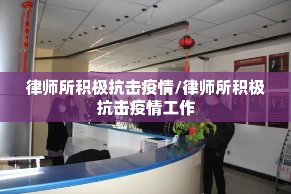 律师所积极抗击疫情/律师所积极抗击疫情工作 律师所积极抗击疫情/律师所积极抗击疫情工作