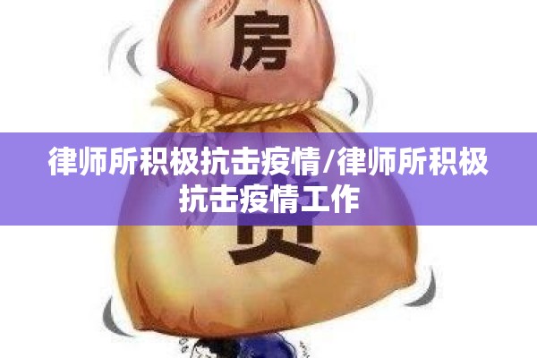 律师所积极抗击疫情/律师所积极抗击疫情工作 律师所积极抗击疫情/律师所积极抗击疫情工作