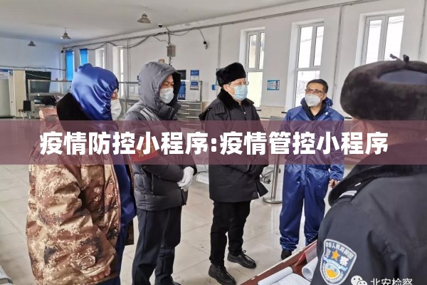 疫情防控小程序:疫情管控小程序 疫情防控小程序:疫情管控小程序