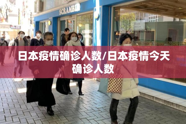 日本疫情确诊人数/日本疫情今天确诊人数 日本疫情确诊人数/日本疫情今天确诊人数