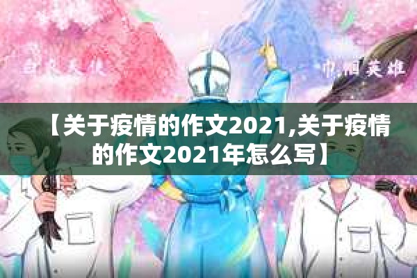 【关于疫情的作文2021,关于疫情的作文2021年怎么写】 【关于疫情的作文2021,关于疫情的作文2021年怎么写】