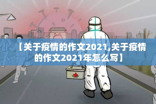 【关于疫情的作文2021,关于疫情的作文2021年怎么写】 【关于疫情的作文2021,关于疫情的作文2021年怎么写】