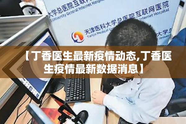 【丁香医生最新疫情动态,丁香医生疫情最新数据消息】