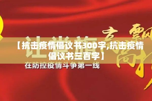 【抗击疫情倡议书300字,抗击疫情倡议书三百字】 【抗击疫情倡议书300字,抗击疫情倡议书三百字】
