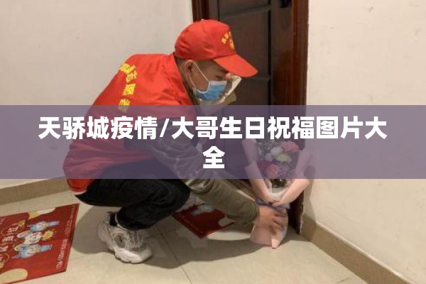 天骄城疫情/大哥生日祝福图片大全 天骄城疫情/大哥生日祝福图片大全