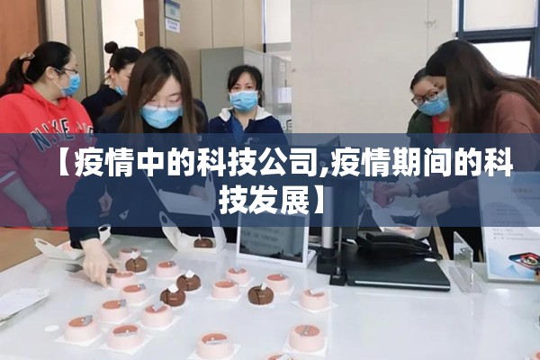 【疫情中的科技公司,疫情期间的科技发展】
