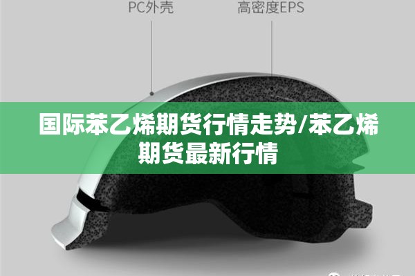 国际苯乙烯期货行情走势/苯乙烯期货最新行情 国际苯乙烯期货行情走势/苯乙烯期货最新行情