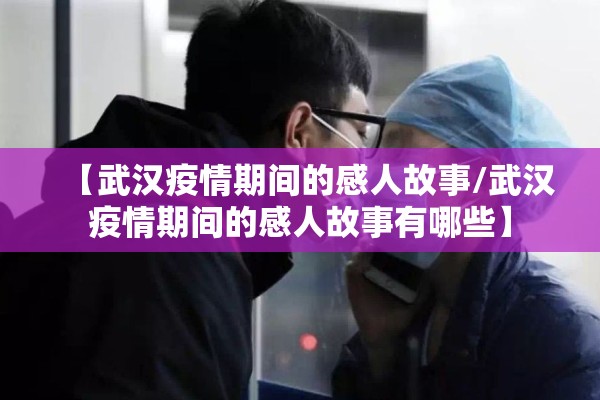 【武汉疫情期间的感人故事/武汉疫情期间的感人故事有哪些】 【武汉疫情期间的感人故事/武汉疫情期间的感人故事有哪些】