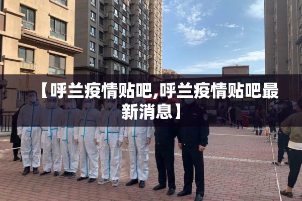 【呼兰疫情贴吧,呼兰疫情贴吧最新消息】