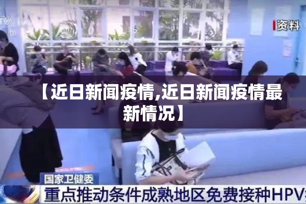 【近日新闻疫情,近日新闻疫情最新情况】 【近日新闻疫情,近日新闻疫情最新情况】