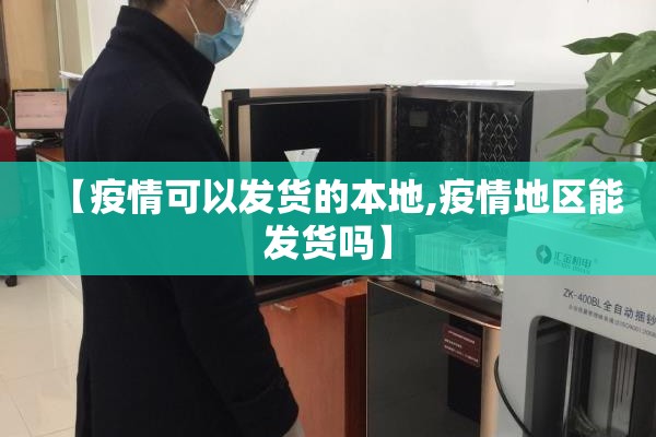 【疫情可以发货的本地,疫情地区能发货吗】