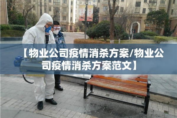 【物业公司疫情消杀方案/物业公司疫情消杀方案范文】 【物业公司疫情消杀方案/物业公司疫情消杀方案范文】