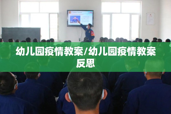 幼儿园疫情教案/幼儿园疫情教案反思 幼儿园疫情教案/幼儿园疫情教案反思