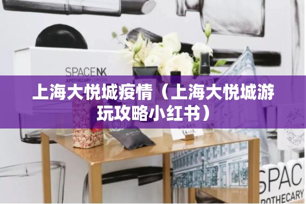 上海大悦城疫情(上海大悦城游玩攻略小红书) 上海大悦城疫情(上海大悦城游玩攻略小红书)