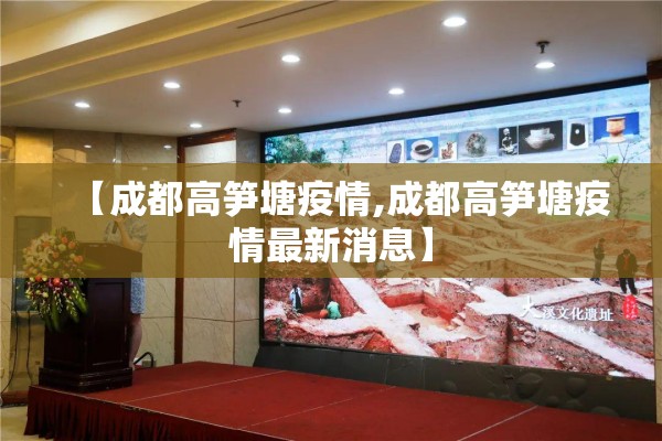 【成都高笋塘疫情,成都高笋塘疫情最新消息】 【成都高笋塘疫情,成都高笋塘疫情最新消息】