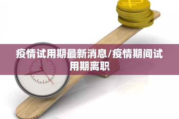疫情试用期最新消息/疫情期间试用期离职 疫情试用期最新消息/疫情期间试用期离职