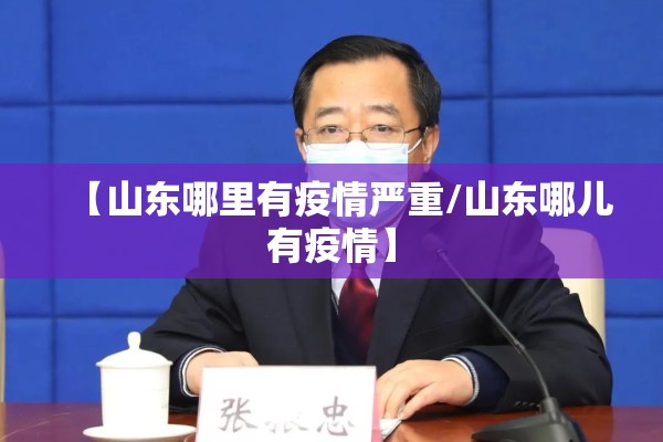 【山东哪里有疫情严重/山东哪儿有疫情】 【山东哪里有疫情严重/山东哪儿有疫情】