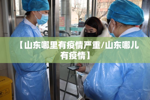 【山东哪里有疫情严重/山东哪儿有疫情】 【山东哪里有疫情严重/山东哪儿有疫情】
