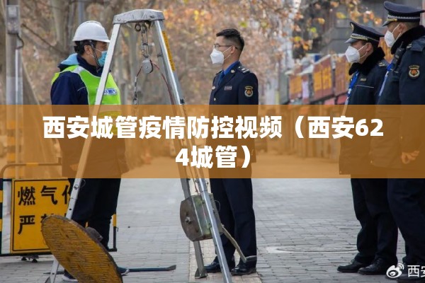 西安城管疫情防控视频(西安624城管) 西安城管疫情防控视频(西安624城管)