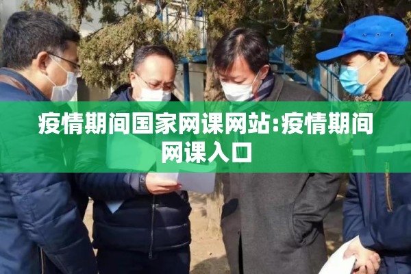 疫情期间国家网课网站:疫情期间网课入口 疫情期间国家网课网站:疫情期间网课入口